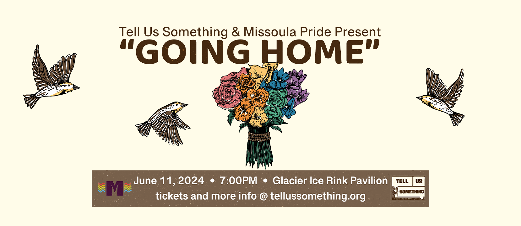 The image is a poster featuring meadowlarks and flowers along with text promoting a live storytelling event on the theme "GOING HOME" presented by Tell Us Something and Missoula Pride. The event is scheduled for June 11, 2024, at 7:00 PM at the Glacier Ice Rink Pavilion. For tickets and more information, visit tellussomething.org. Artwork by Kate Radloff.
